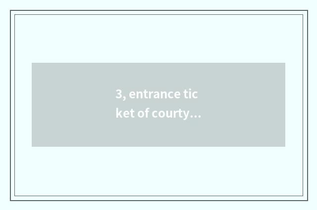3, entrance ticket of courtyard of culture of Great Harmony educated youth?