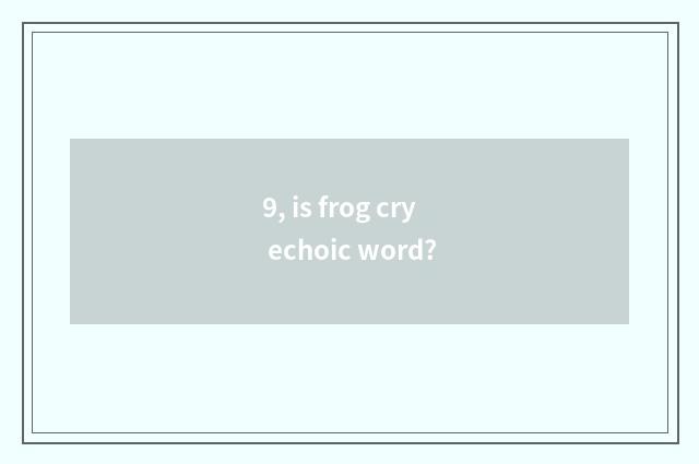 9, is frog cry echoic word?