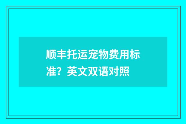 顺丰托运宠物费用标准?英文双语对照