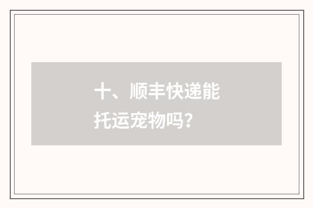 十、顺丰快递能托运宠物吗?