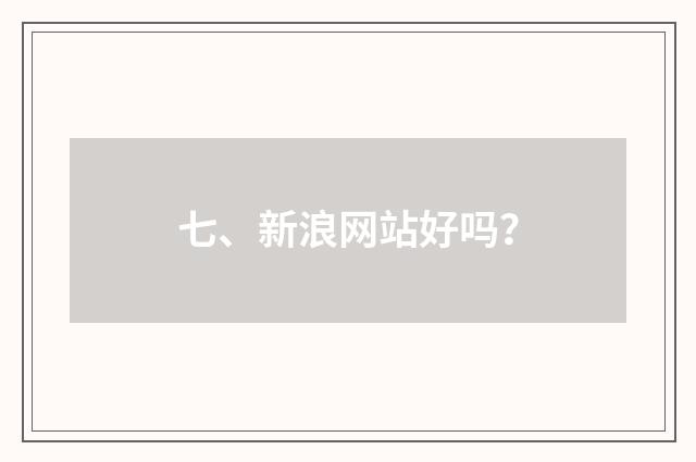 七、新浪网站好吗？