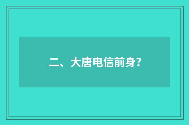 二、大唐电信前身？