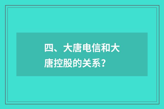 四、大唐电信和大唐控股的关系?