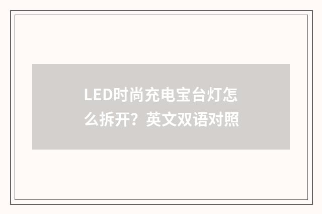 LED时尚充电宝台灯怎么拆开?英文双语对照