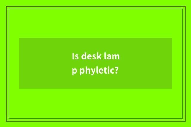 Is desk lamp phyletic?