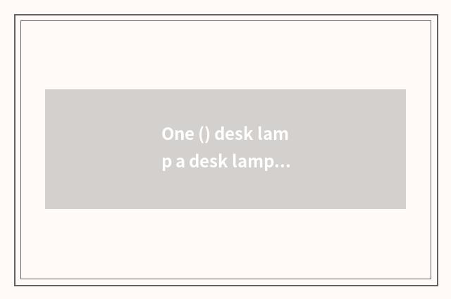 One () desk lamp a desk lamp + a desk lamp which any better?