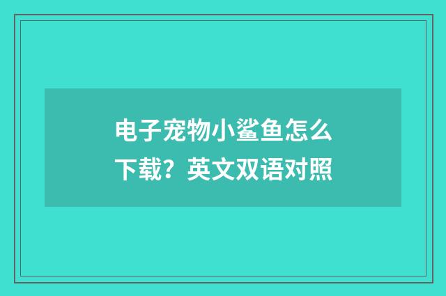 电子宠物小鲨鱼怎么下载?英文双语对照