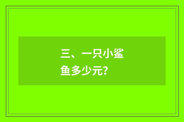 三、一只小鲨鱼多少元?