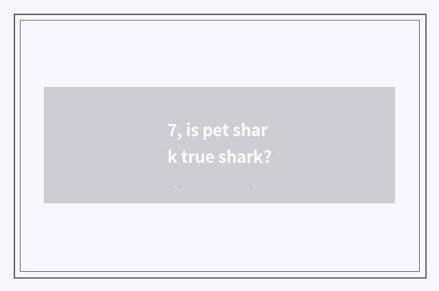 7, is pet shark true shark?