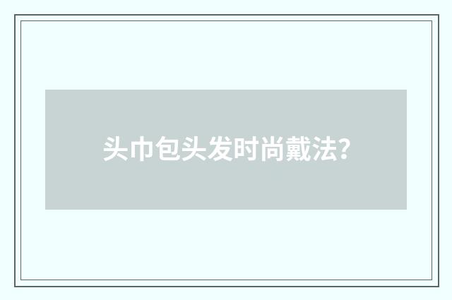 头巾包头发时尚戴法?
