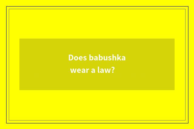 Does babushka wear a law?