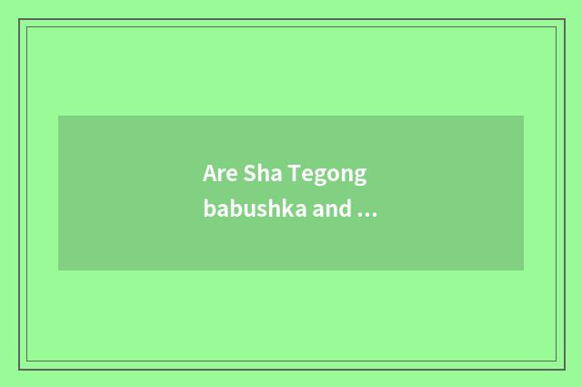 Are Sha Tegong babushka and white babushka distinguished?
