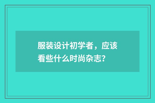 服装设计初学者,应该看些什么时尚杂志?