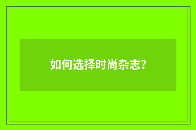 如何选择时尚杂志?