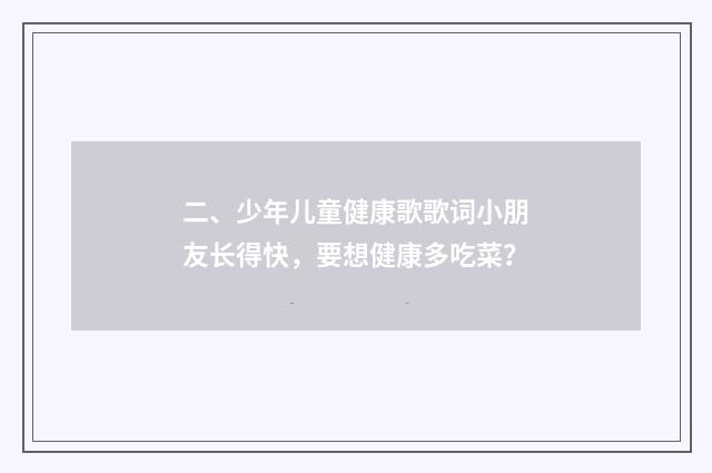 二、少年儿童健康歌歌词小朋友长得快，要想健康多吃菜？