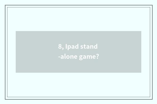 8, Ipad stand-alone game?