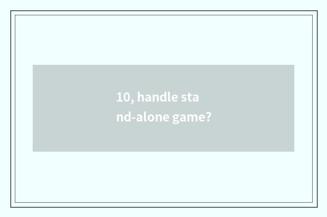 10, handle stand-alone game?