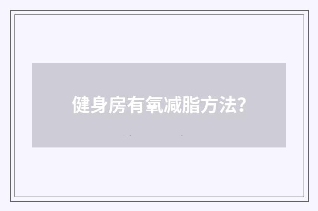 健身房有氧减脂方法?