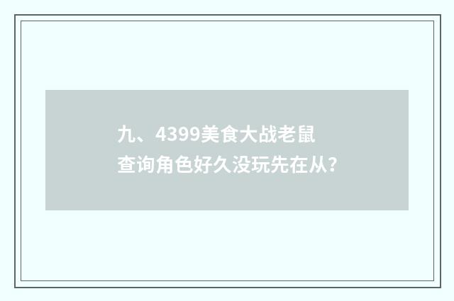 九、4399美食大战老鼠查询角色好久没玩先在从？