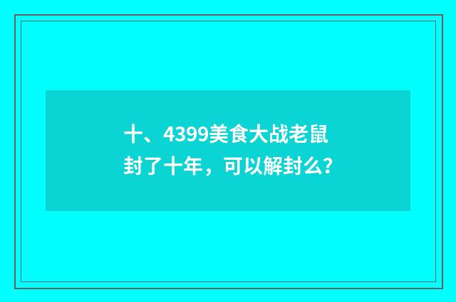 十、4399美食大战老鼠封了十年,可以解封么?