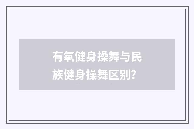 有氧健身操舞与民族健身操舞区别?