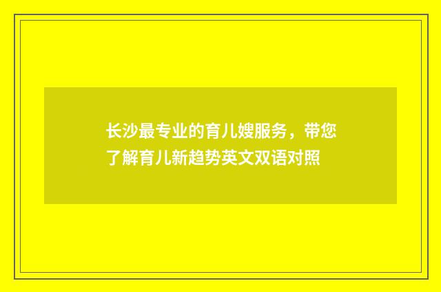 长沙最专业的育儿嫂服务，带您了解育儿新趋势英文双语对照
