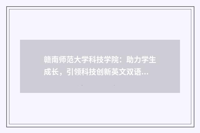 赣南师范大学科技学院:助力学生成长,引领科技创新英文双语对照