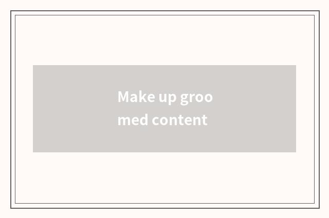 Make up groomed content