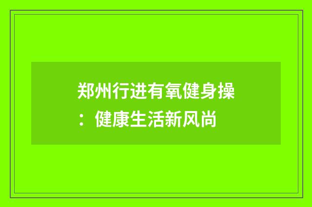 郑州行进有氧健身操:健康生活新风尚