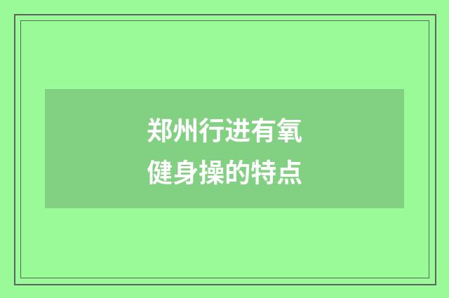 郑州行进有氧健身操的特点