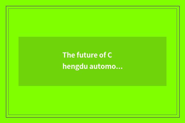 The future of Chengdu automobile industry develops a tendency