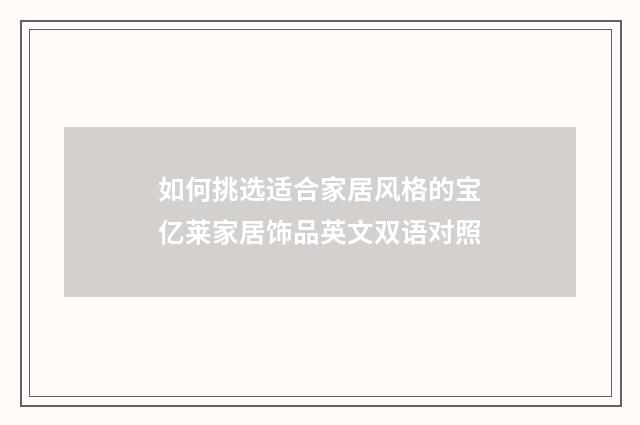 如何挑选适合家居风格的宝亿莱家居饰品英文双语对照