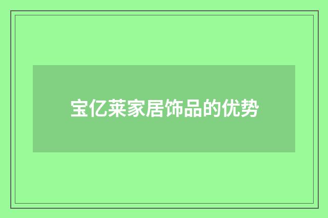 宝亿莱家居饰品的优势
