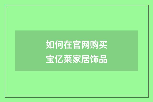 如何在官网购买宝亿莱家居饰品