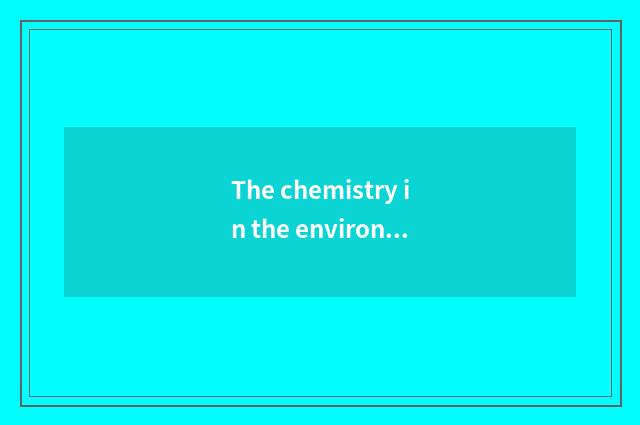 The chemistry in the environment reacts