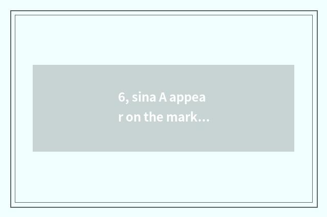 6, sina A appear on the market time?