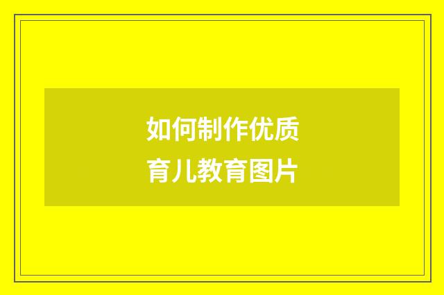 如何制作优质育儿教育图片