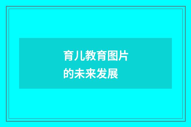 育儿教育图片的未来发展