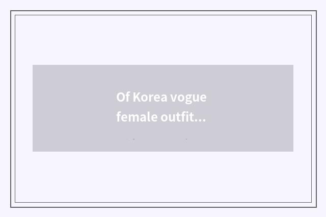 Of Korea vogue female outfit wear take skill