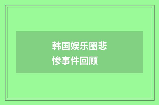 韩国娱乐圈悲惨事件回顾
