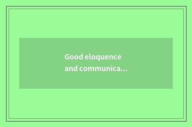 Good eloquence and communication ability