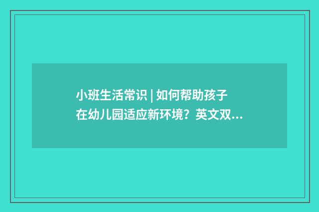 小班生活常识 | 如何帮助孩子在幼儿园适应新环境?英文双语对照