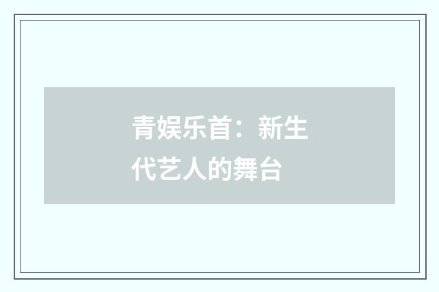 青娱乐首:新生代艺人的舞台