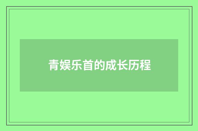 青娱乐首的成长历程