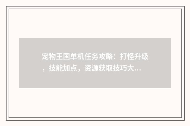 宠物王国单机任务攻略:打怪升级,技能加点,资源获取技巧大揭秘英文双语对照