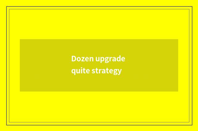 Dozen upgrade quite strategy