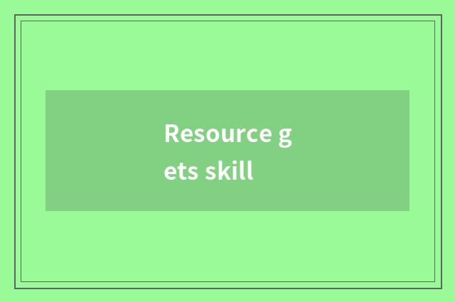 Resource gets skill