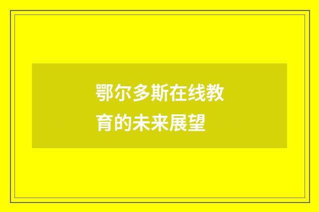 鄂尔多斯在线教育的未来展望