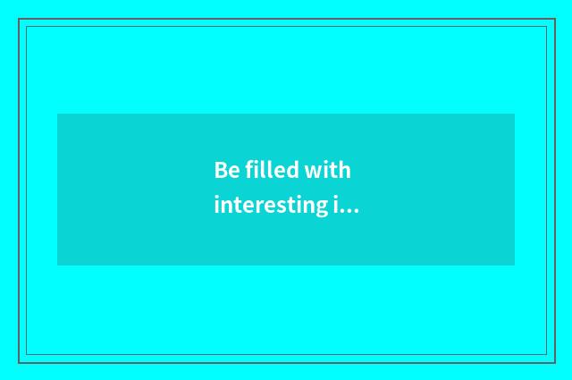 Be filled with interesting intelligence to live in