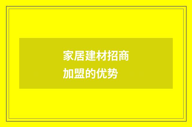 家居建材招商加盟的优势